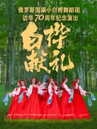 《白桦献礼》——俄罗斯国家小白桦舞蹈团访华70周年纪念演出 《白桦献礼》——俄罗斯国家小白桦舞蹈团访华70周年纪念演出